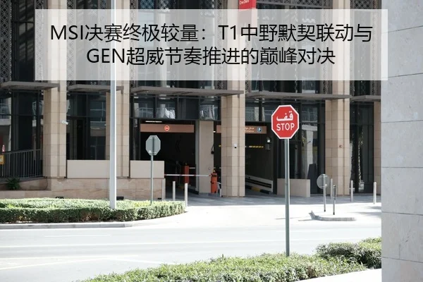 MSI决赛终极较量：T1中野默契联动与GEN超威节奏推进的巅峰对决