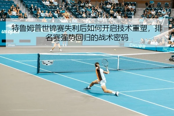 特鲁姆普世锦赛失利后如何开启技术重塑，排名赛强势回归的战术密码