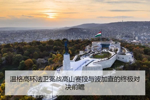 温格高环法卫冕战高山赛段与波加查的终极对决前瞻